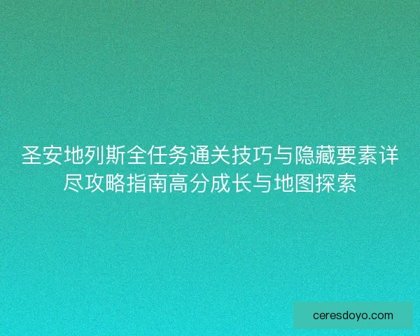 圣安地列斯全任务通关技巧与隐藏要素详尽攻略指南高分成长与地图探索 圣安地列斯全任务通关技巧与隐藏要素详尽攻略指南高分成长与地图探索