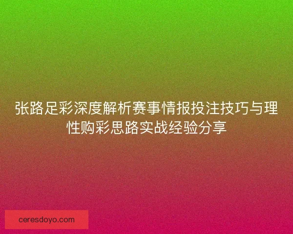 张路足彩深度解析赛事情报投注技巧与理性购彩思路实战经验分享