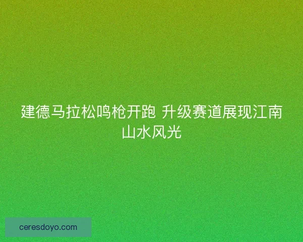 建德马拉松鸣枪开跑 升级赛道展现江南山水风光 建德马拉松鸣枪开跑 升级赛道展现江南山水风光