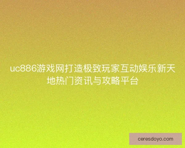 uc886游戏网打造极致玩家互动娱乐新天地热门资讯与攻略平台 uc886游戏网打造极致玩家互动娱乐新天地热门资讯与攻略平台