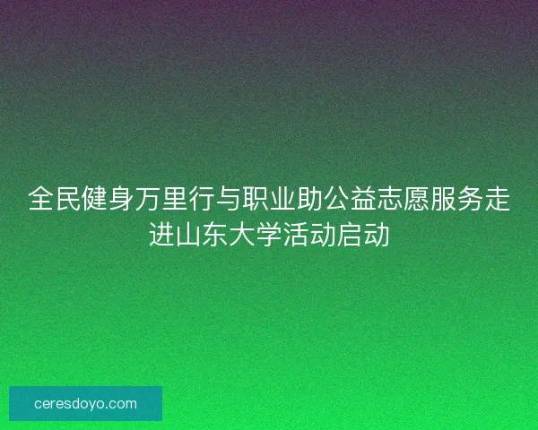 全民健身万里行与职业助公益志愿服务走进山东大学活动启动 全民健身万里行与职业助公益志愿服务走进山东大学活动启动