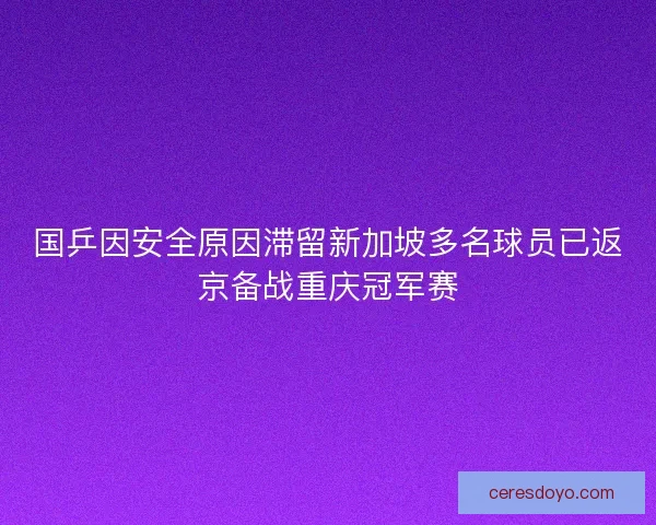 国乒因安全原因滞留新加坡多名球员已返京备战重庆冠军赛